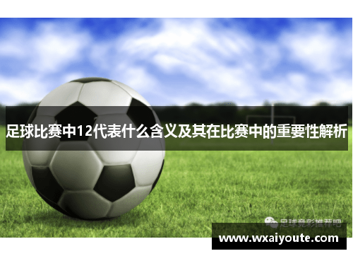 足球比赛中12代表什么含义及其在比赛中的重要性解析
