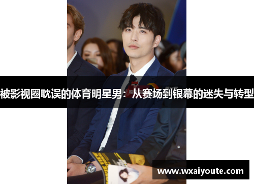被影视圈耽误的体育明星男：从赛场到银幕的迷失与转型