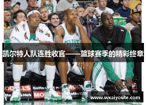凯尔特人队连胜收官——篮球赛季的精彩终章