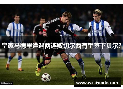 皇家马德里遭遇两连败切尔西有望签下贝尔？