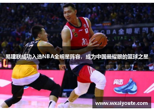 易建联成功入选NBA全明星阵容，成为中国最耀眼的篮球之星