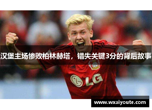 汉堡主场惨败柏林赫塔，错失关键3分的背后故事