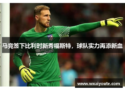 马竞签下比利时新秀福斯特，球队实力再添新血