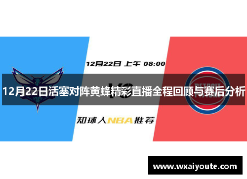 12月22日活塞对阵黄蜂精彩直播全程回顾与赛后分析