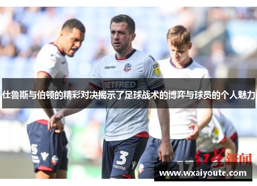 仕鲁斯与伯顿的精彩对决揭示了足球战术的博弈与球员的个人魅力