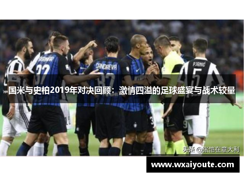 国米与史柏2019年对决回顾：激情四溢的足球盛宴与战术较量