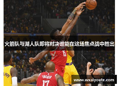 火箭队与湖人队即将对决谁能在这场焦点战中胜出