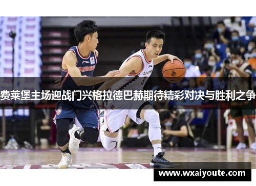 费莱堡主场迎战门兴格拉德巴赫期待精彩对决与胜利之争