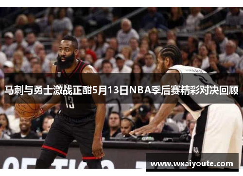 马刺与勇士激战正酣5月13日NBA季后赛精彩对决回顾