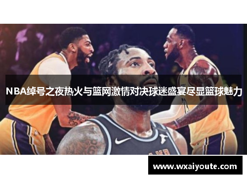 NBA绰号之夜热火与篮网激情对决球迷盛宴尽显篮球魅力