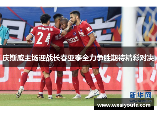 庆斯威主场迎战长春亚泰全力争胜期待精彩对决