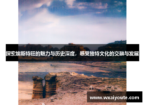 探索埃斯特旺的魅力与历史深度，感受独特文化的交融与发展